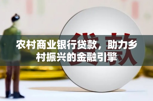 梁平农村商业银行贷款，助力乡村振兴的金融引擎