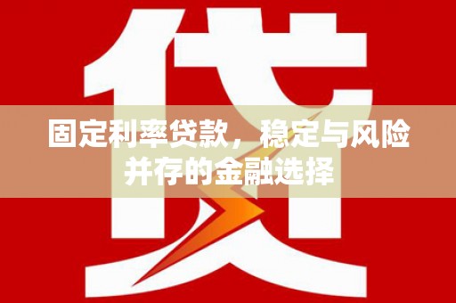 梁平固定利率贷款，稳定与风险并存的金融选择