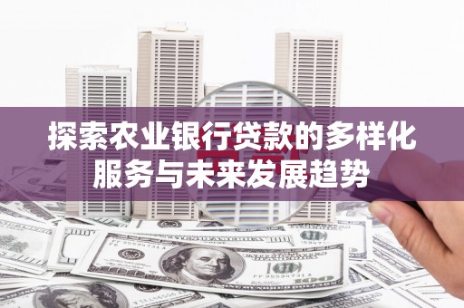 梁平探索农业银行贷款的多样化服务与未来发展趋势