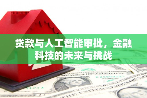 梁平贷款与人工智能审批，金融科技的未来与挑战
