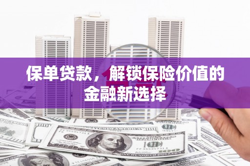 梁平保单贷款，解锁保险价值的金融新选择