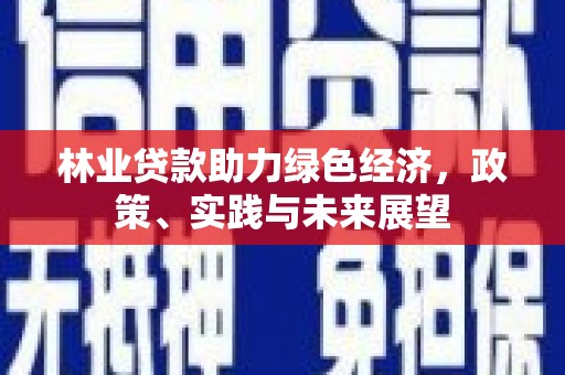 梁平林业贷款助力绿色经济，政策、实践与未来展望