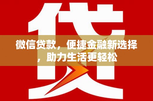 梁平微信贷款，便捷金融新选择，助力生活更轻松