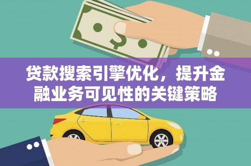 梁平贷款搜索引擎优化，提升金融业务可见性的关键策略