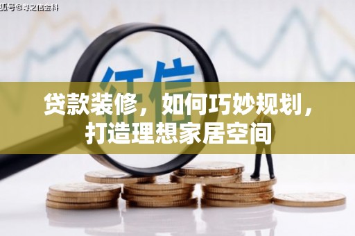 梁平贷款装修，如何巧妙规划，打造理想家居空间