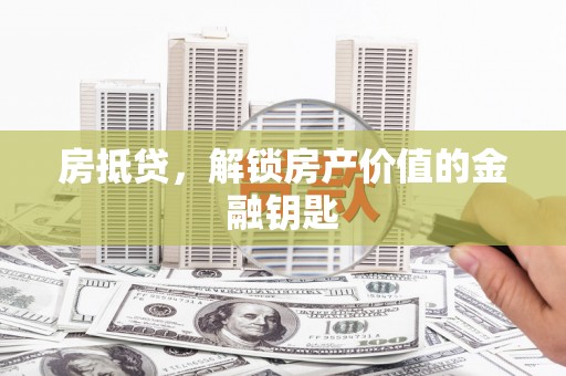 梁平房抵贷，解锁房产价值的金融钥匙