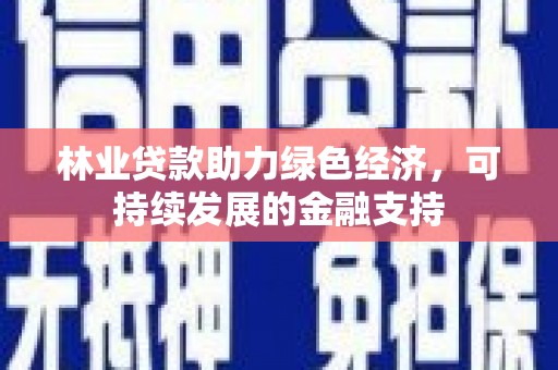 梁平林业贷款助力绿色经济，可持续发展的金融支持