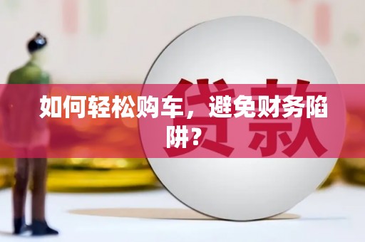 梁平如何轻松购车，避免财务陷阱？