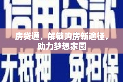 梁平房贷通，解锁购房新途径，助力梦想家园