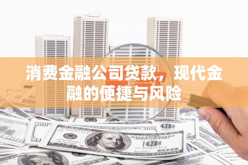 梁平消费金融公司贷款，现代金融的便捷与风险