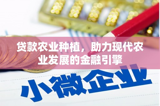 梁平贷款农业种植，助力现代农业发展的金融引擎