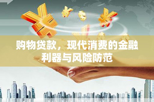 梁平购物贷款，现代消费的金融利器与风险防范