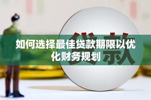 梁平如何选择最佳贷款期限以优化财务规划