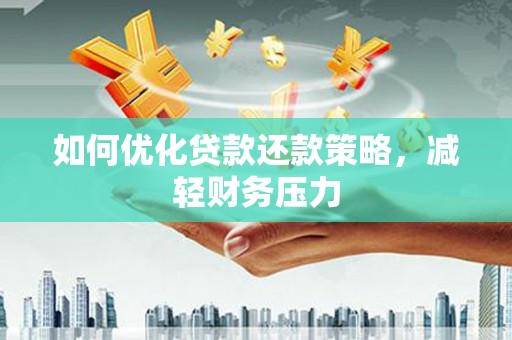 梁平如何优化贷款还款策略，减轻财务压力