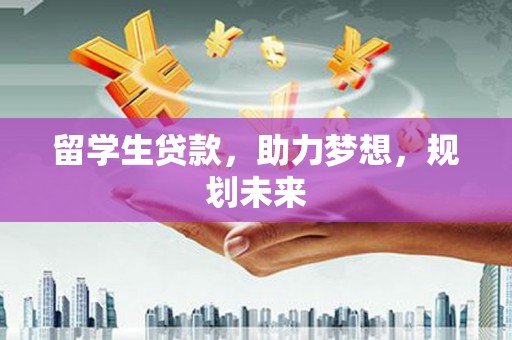 梁平留学生贷款，助力梦想，规划未来