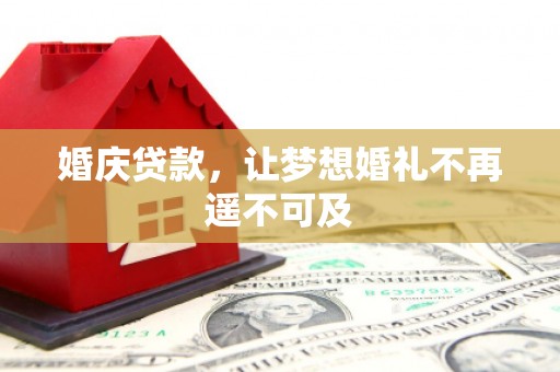 梁平婚庆贷款，让梦想婚礼不再遥不可及