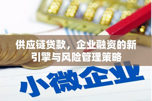 梁平供应链贷款，企业融资的新引擎与风险管理策略