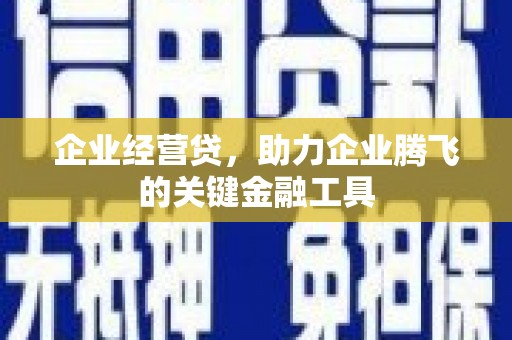 梁平企业经营贷，助力企业腾飞的关键金融工具