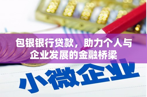 梁平包银银行贷款，助力个人与企业发展的金融桥梁