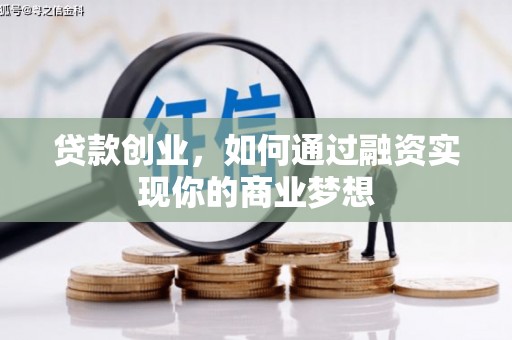 梁平贷款创业，如何通过融资实现你的商业梦想