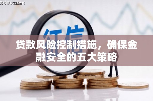 梁平贷款风险控制措施，确保金融安全的五大策略