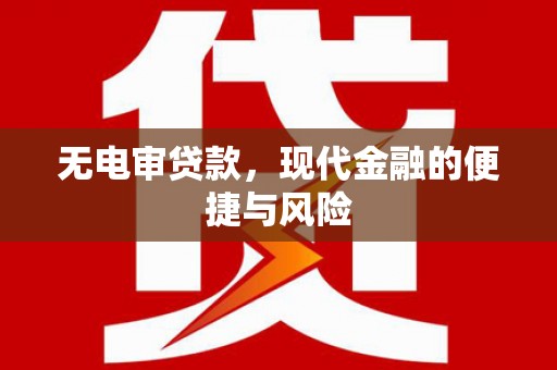 梁平无电审贷款，现代金融的便捷与风险