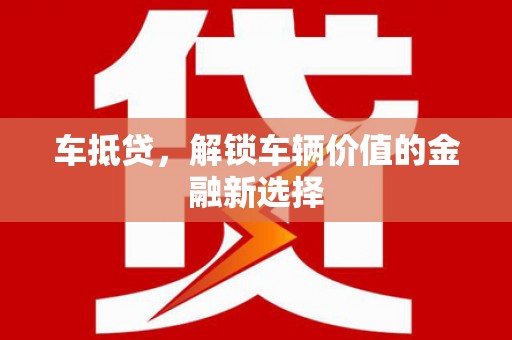 梁平车抵贷，解锁车辆价值的金融新选择