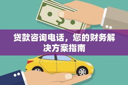梁平贷款咨询电话，您的财务解决方案指南