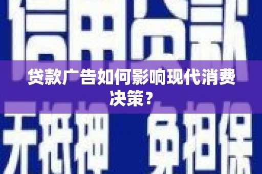 梁平贷款广告如何影响现代消费决策？