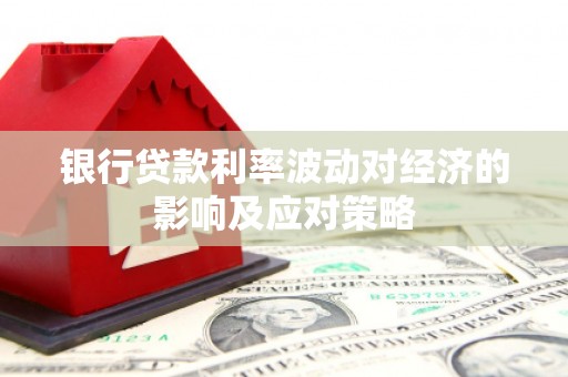 梁平银行贷款利率波动对经济的影响及应对策略