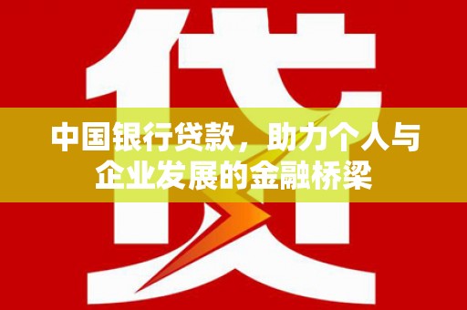 梁平中国银行贷款，助力个人与企业发展的金融桥梁