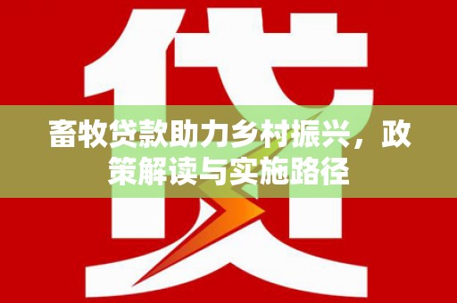 梁平畜牧贷款助力乡村振兴，政策解读与实施路径