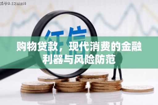 梁平购物贷款，现代消费的金融利器与风险防范