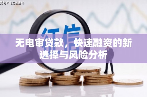 梁平无电审贷款，快速融资的新选择与风险分析