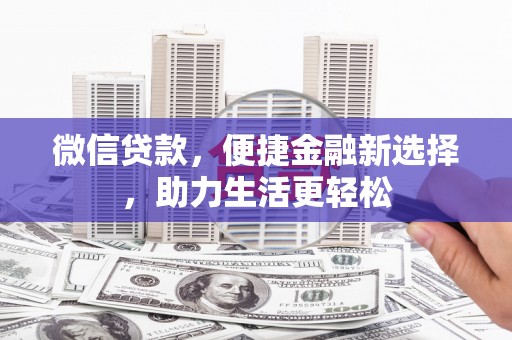 梁平微信贷款，便捷金融新选择，助力生活更轻松