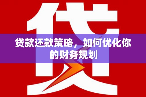 梁平贷款还款策略，如何优化你的财务规划