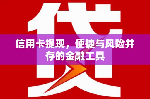 梁平信用卡提现，便捷与风险并存的金融工具