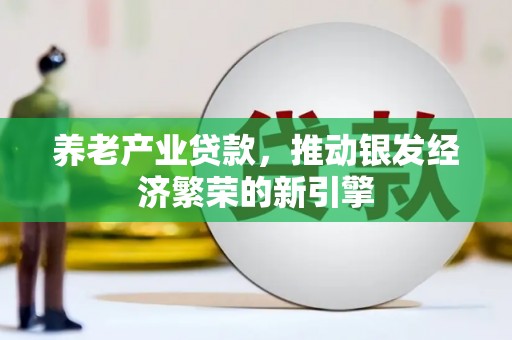 梁平养老产业贷款，推动银发经济繁荣的新引擎