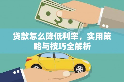 梁平贷款怎么降低利率，实用策略与技巧全解析