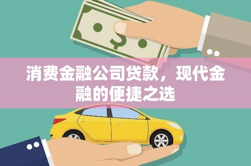 梁平消费金融公司贷款，现代金融的便捷之选