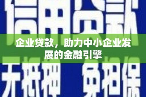 梁平企业贷款，助力中小企业发展的金融引擎