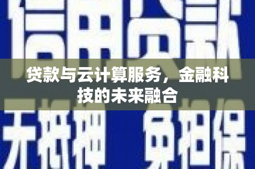梁平贷款与云计算服务，金融科技的未来融合