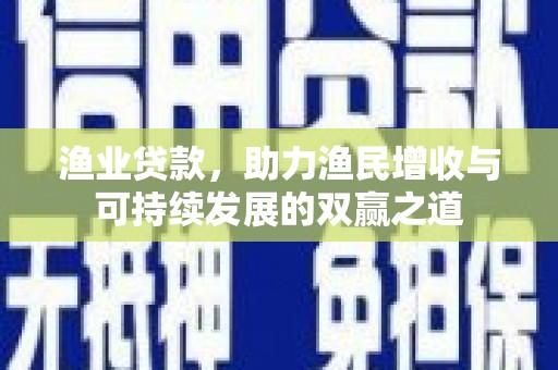 梁平渔业贷款，助力渔民增收与可持续发展的双赢之道