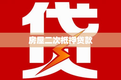 梁平房屋二次抵押贷款