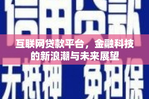 梁平互联网贷款平台，金融科技的新浪潮与未来展望