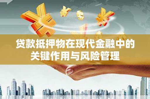 梁平贷款抵押物在现代金融中的关键作用与风险管理