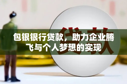 梁平包银银行贷款，助力企业腾飞与个人梦想的实现