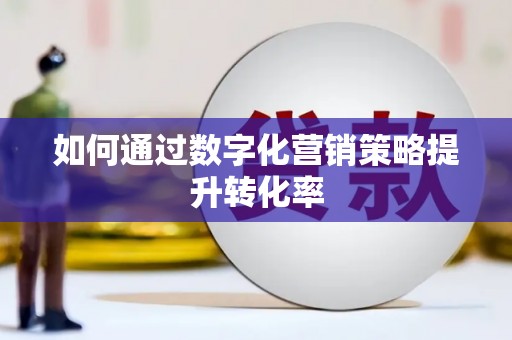 梁平如何通过数字化营销策略提升转化率
