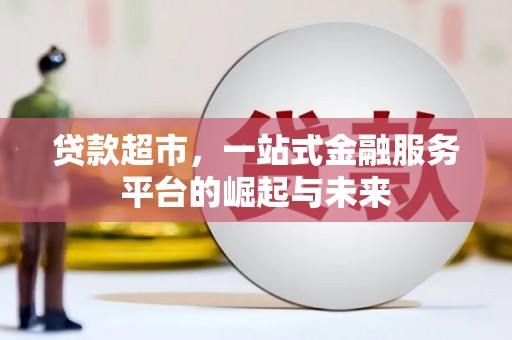 梁平贷款超市，一站式金融服务平台的崛起与未来