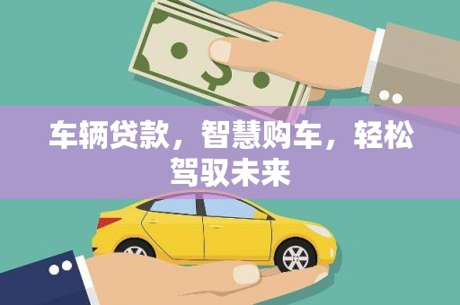 梁平车辆贷款，智慧购车，轻松驾驭未来